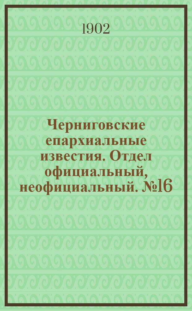 Черниговские епархиальные известия. Отдел официальный, неофициальный. № 16 (15 августа 1902 г.)