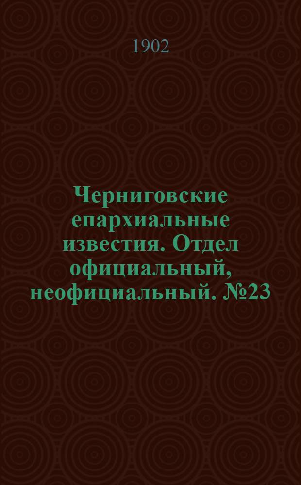 Черниговские епархиальные известия. Отдел официальный, неофициальный. № 23 (1 декабря 1902 г.)