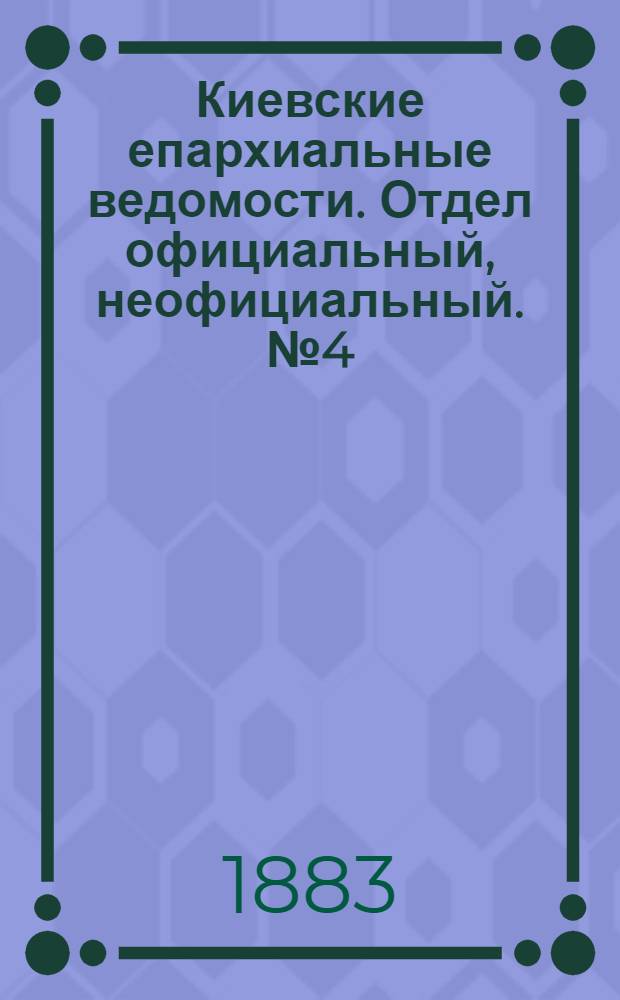 Киевские епархиальные ведомости. Отдел официальный, неофициальный. № 4 (28 февраля 1883 г.)