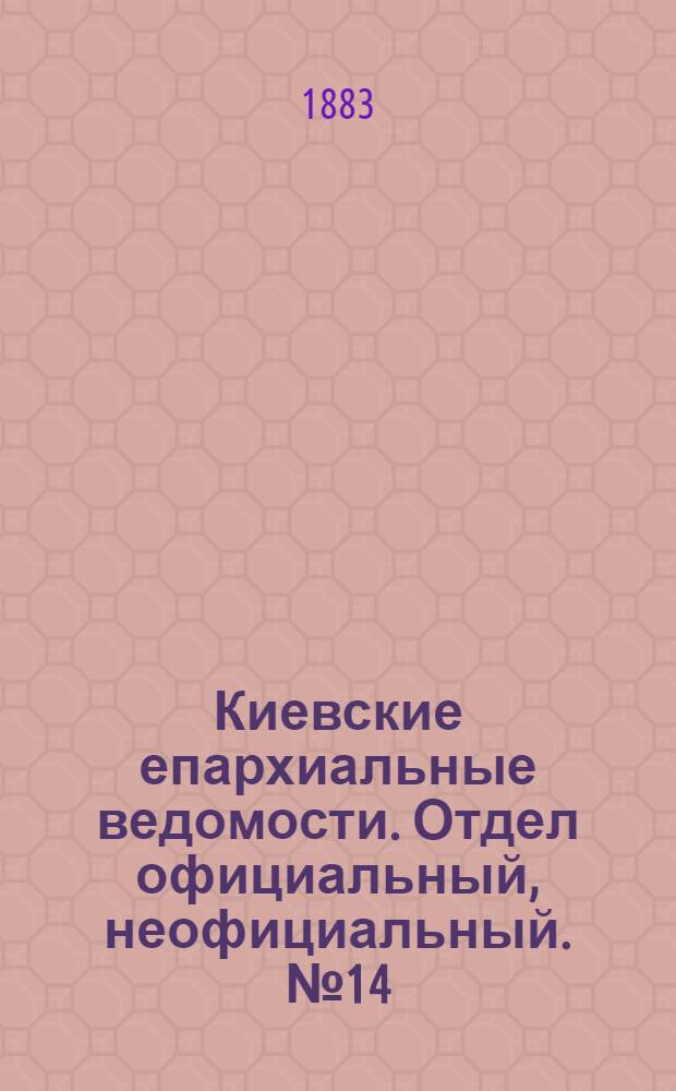 Киевские епархиальные ведомости. Отдел официальный, неофициальный. № 14 (30 июля 1883 г.)