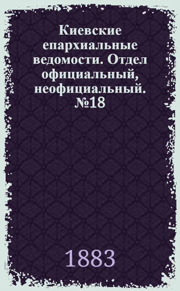 Киевские епархиальные ведомости. Отдел официальный, неофициальный. № 18 (30 сентября 1883 г.)
