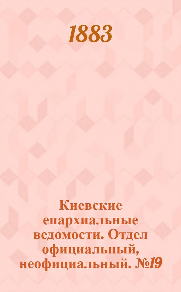 Киевские епархиальные ведомости. Отдел официальный, неофициальный. № 19 (15 октября 1883 г.)