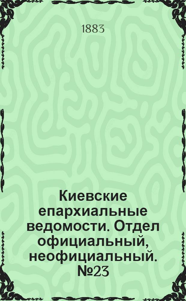Киевские епархиальные ведомости. Отдел официальный, неофициальный. № 23 (15 декабря 1883 г.)