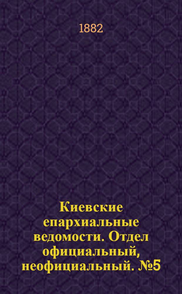Киевские епархиальные ведомости. Отдел официальный, неофициальный. № 5 (15 марта 1882 г.)