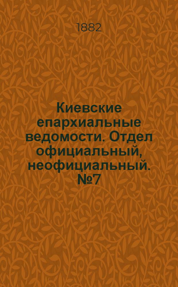 Киевские епархиальные ведомости. Отдел официальный, неофициальный. № 7 (15 апреля 1882 г.)