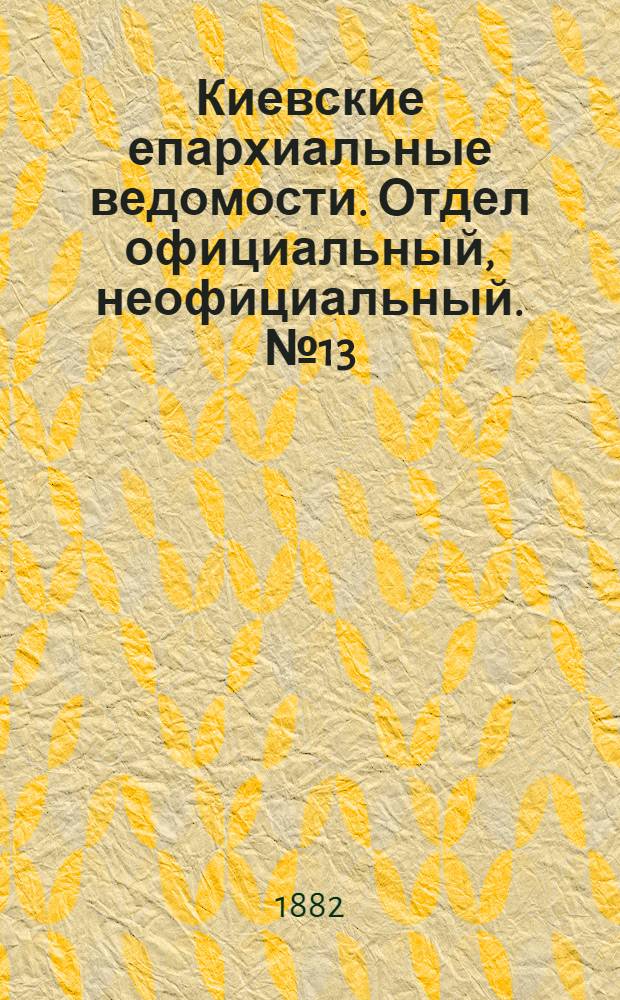 Киевские епархиальные ведомости. Отдел официальный, неофициальный. № 13 (15 июля 1882 г.)
