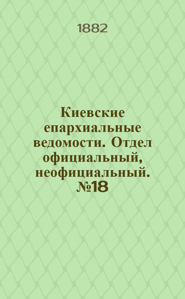 Киевские епархиальные ведомости. Отдел официальный, неофициальный. № 18 (30 сентября 1882 г.)