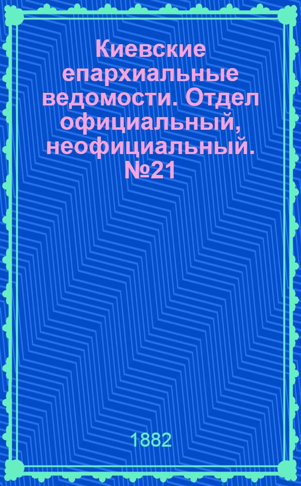 Киевские епархиальные ведомости. Отдел официальный, неофициальный. № 21 (15 ноября 1882 г.)