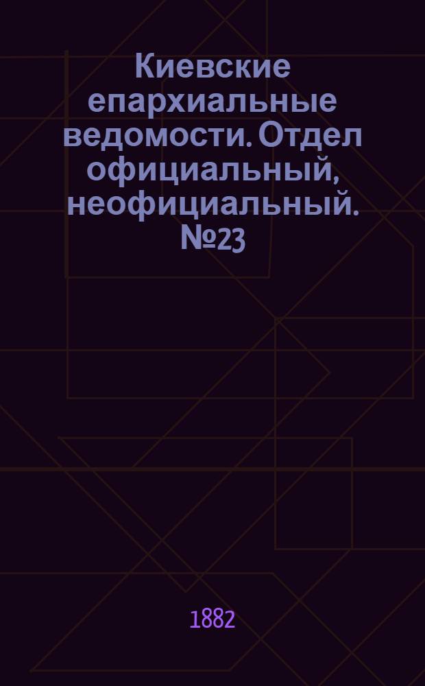 Киевские епархиальные ведомости. Отдел официальный, неофициальный. № 23 (15 декабря 1882 г.)