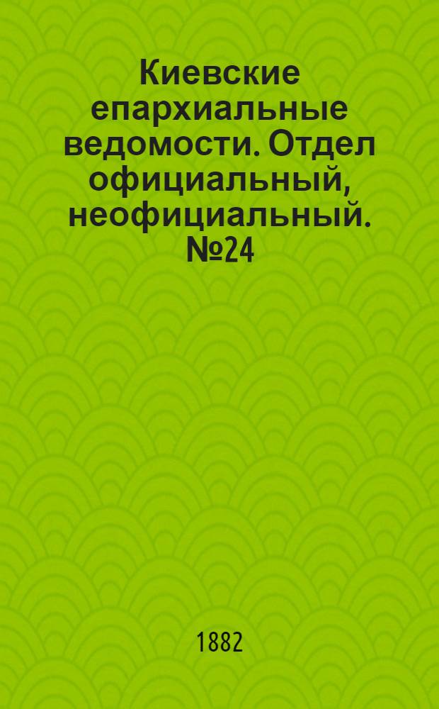 Киевские епархиальные ведомости. Отдел официальный, неофициальный. № 24 (30 декабря 1882 г.)