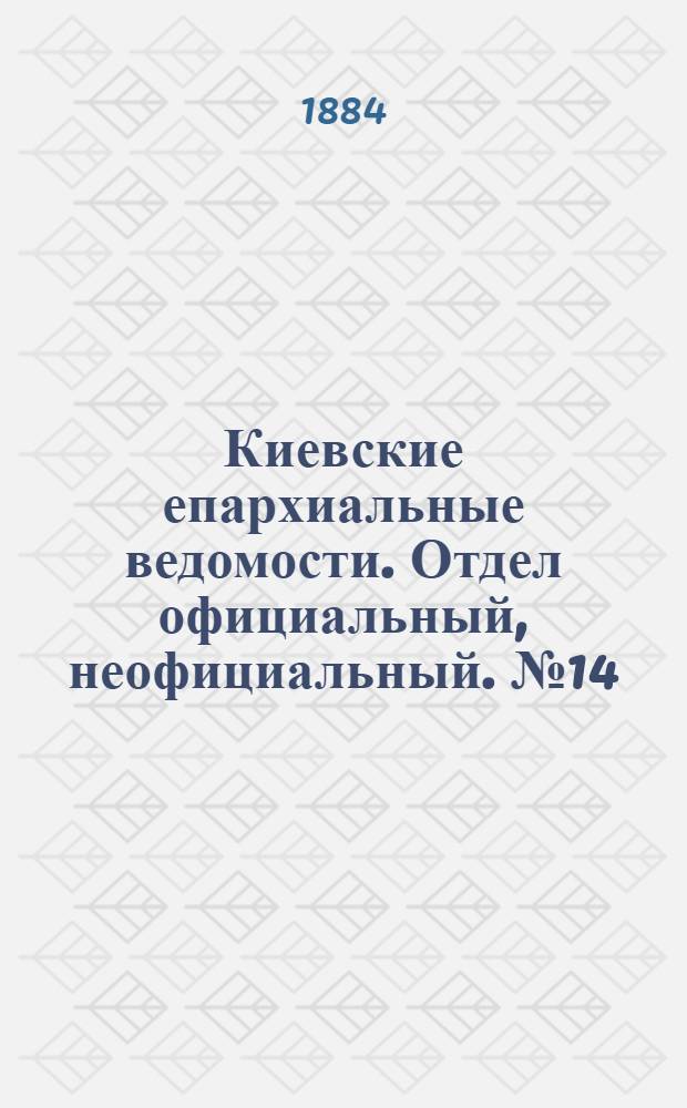 Киевские епархиальные ведомости. Отдел официальный, неофициальный. № 14 (15 июля 1884 г.)