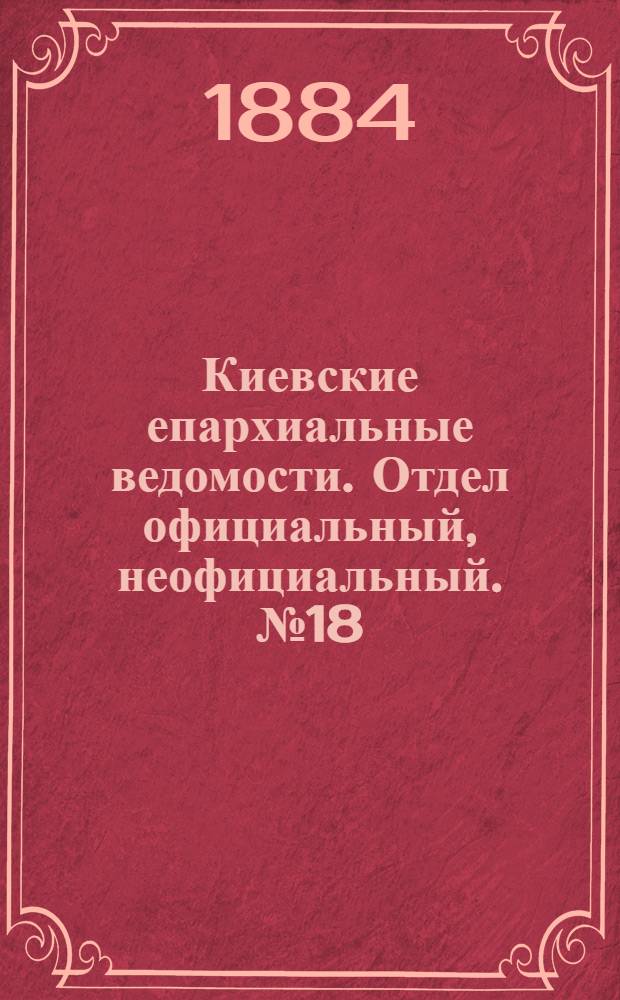 Киевские епархиальные ведомости. Отдел официальный, неофициальный. № 18 (15 сентября 1884 г.)