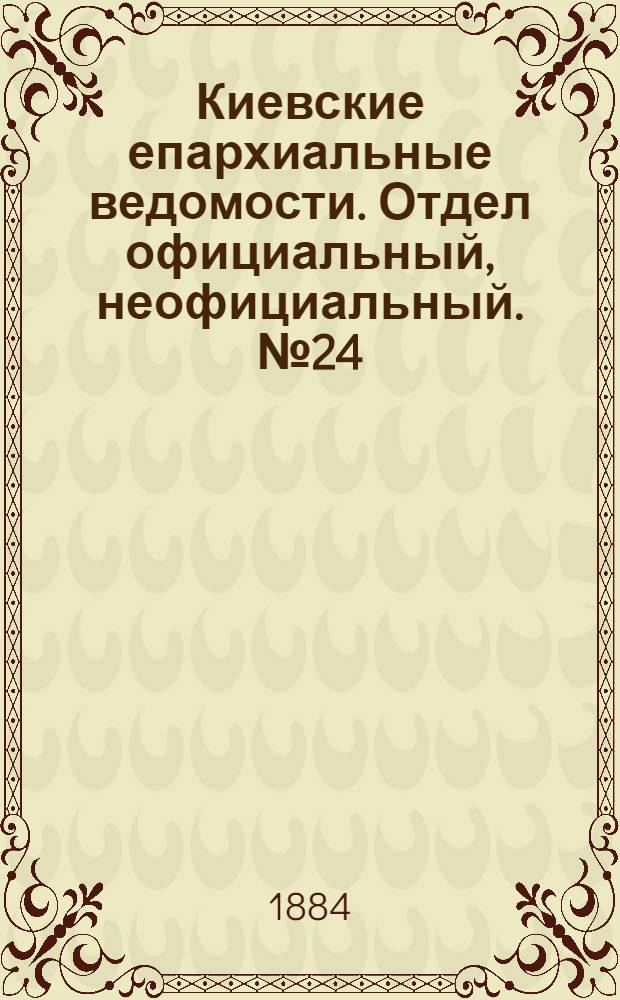 Киевские епархиальные ведомости. Отдел официальный, неофициальный. № 24 (15 декабря 1884 г.)