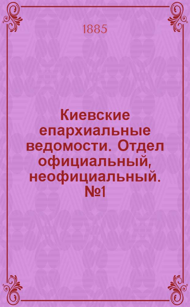 Киевские епархиальные ведомости. Отдел официальный, неофициальный. № 1 (1 января 1885 г.)