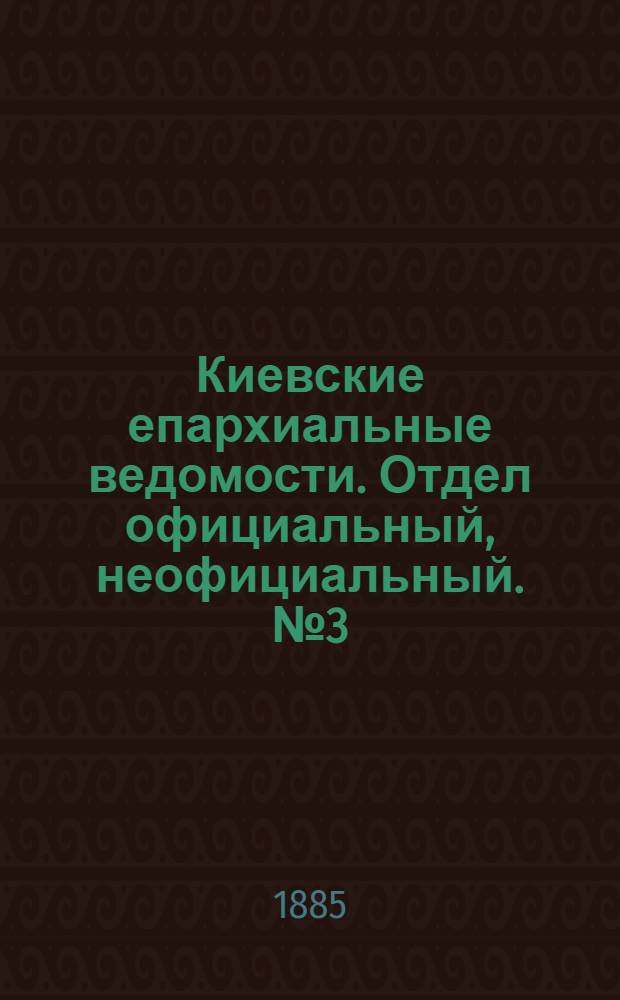Киевские епархиальные ведомости. Отдел официальный, неофициальный. № 3 (1 февраля 1885 г.)