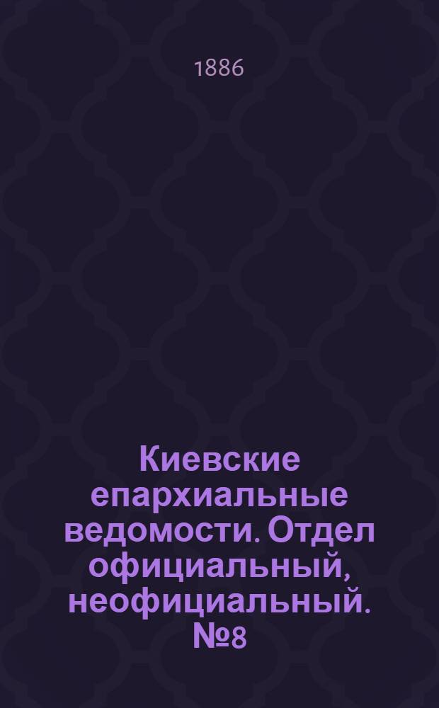 Киевские епархиальные ведомости. Отдел официальный, неофициальный. № 8 (15 апреля 1886 г.)