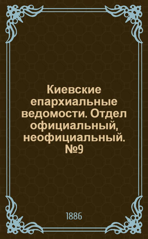 Киевские епархиальные ведомости. Отдел официальный, неофициальный. № 9 (1 мая 1886 г.)