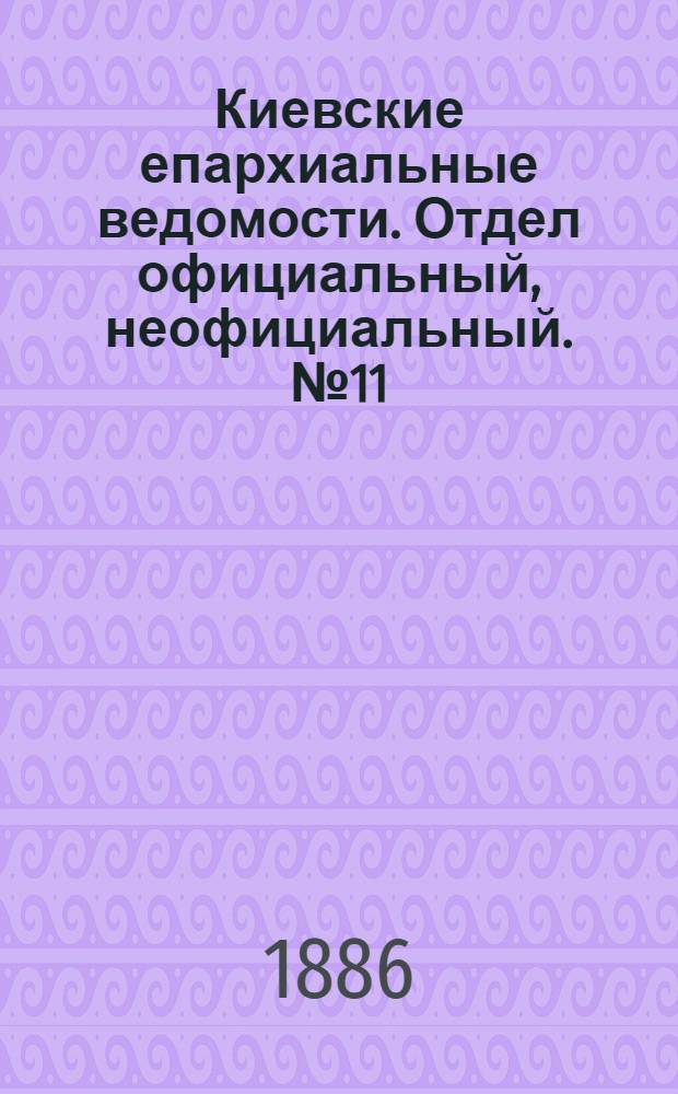 Киевские епархиальные ведомости. Отдел официальный, неофициальный. № 11 (1 июня 1886 г.)