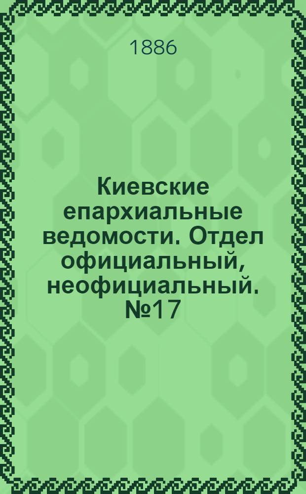 Киевские епархиальные ведомости. Отдел официальный, неофициальный. № 17 (1 сентября 1886 г.)