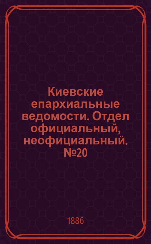 Киевские епархиальные ведомости. Отдел официальный, неофициальный. № 20 (15 октября 1886 г.)