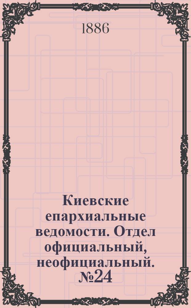 Киевские епархиальные ведомости. Отдел официальный, неофициальный. № 24 (15 декабря 1886 г.)