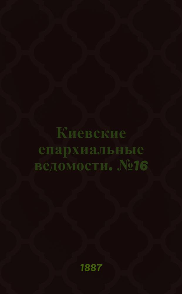 Киевские епархиальные ведомости. № 16 (1 мая 1887 г.)