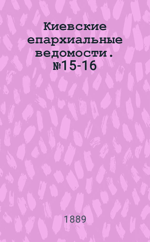Киевские епархиальные ведомости. № 15-16 (15 - 23 апреля 1889 г.)