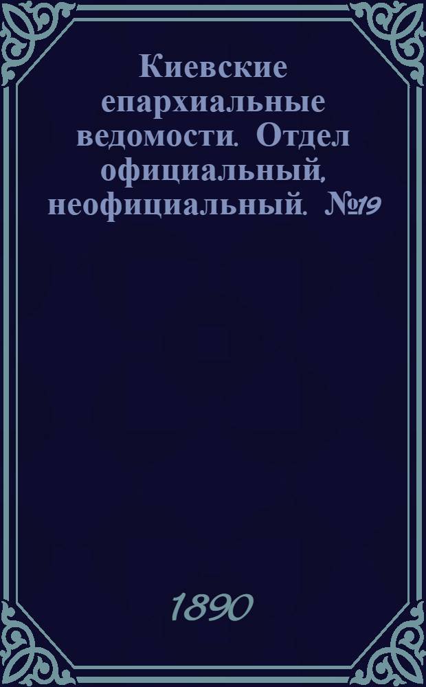 Киевские епархиальные ведомости. Отдел официальный, неофициальный. № 19 (1 июня 1890 г.)