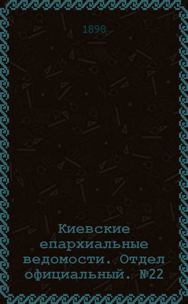 Киевские епархиальные ведомости. Отдел официальный. № 22 (15 июля 1890 г.)