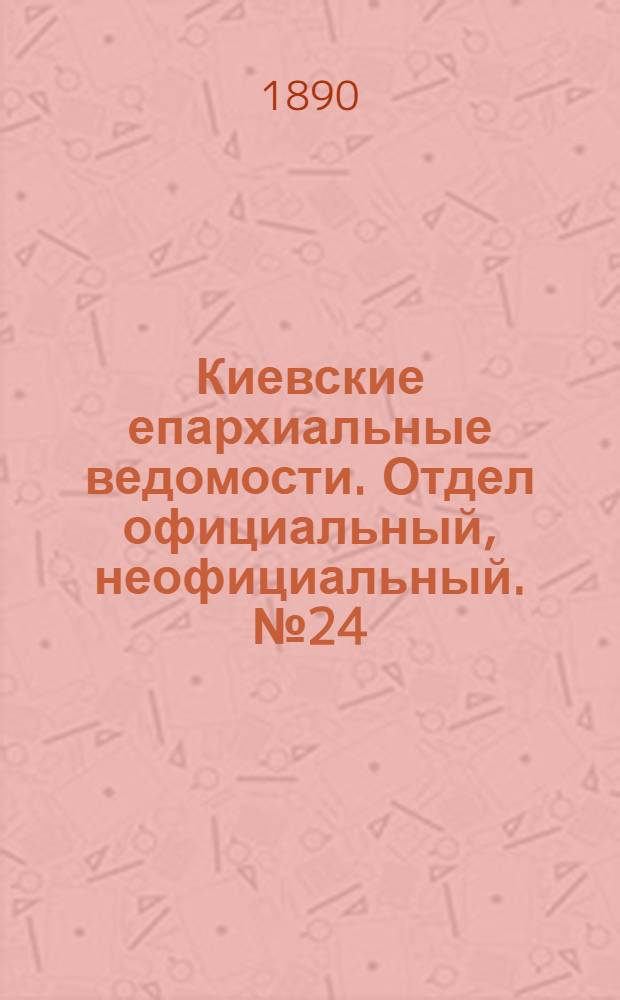Киевские епархиальные ведомости. Отдел официальный, неофициальный. № 24 (15 августа 1890 г.)