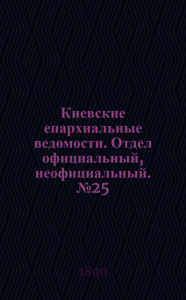 Киевские епархиальные ведомости. Отдел официальный, неофициальный. № 25 (1 сентября 1890 г.)