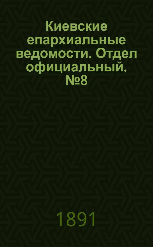 Киевские епархиальные ведомости. Отдел официальный. № 8 (15 апреля 1891 г.)