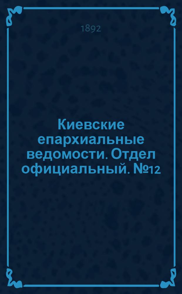 Киевские епархиальные ведомости. Отдел официальный. № 12 (15 июня 1892 г.)
