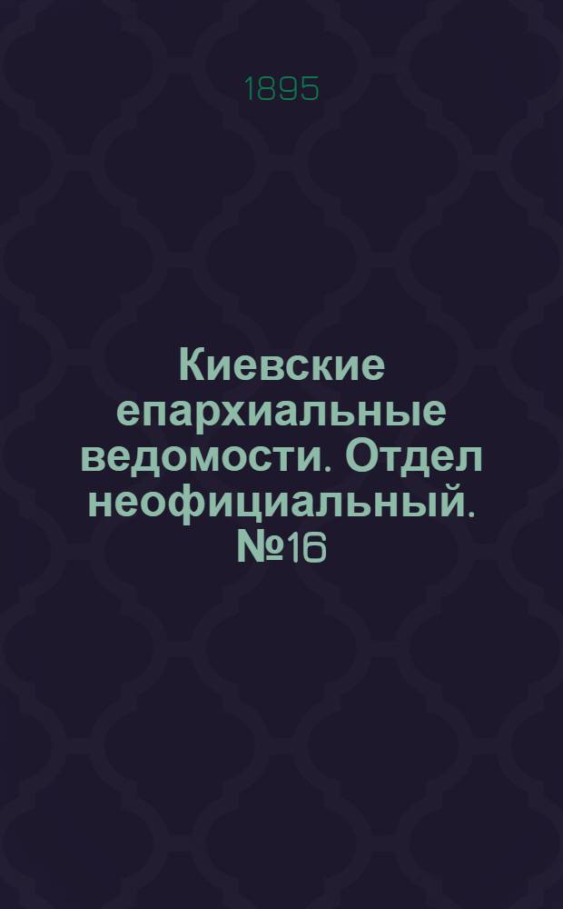 Киевские епархиальные ведомости. Отдел неофициальный. № 16 (16 августа 1895 г.)