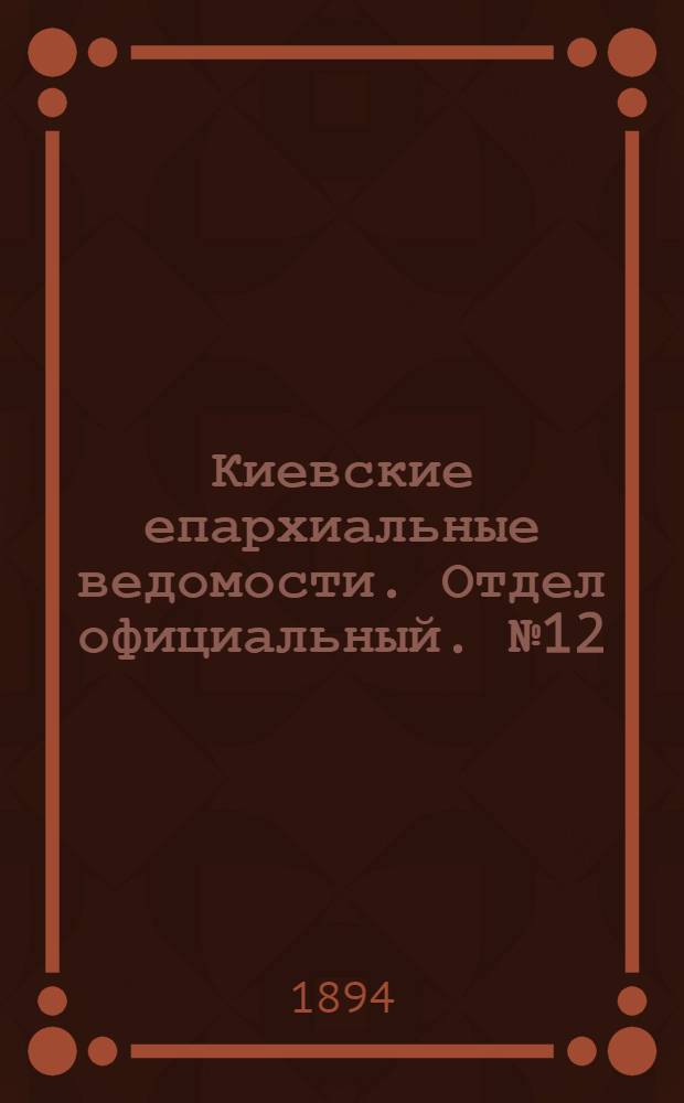 Киевские епархиальные ведомости. Отдел официальный. № 12 (1 июня 1894 г.)