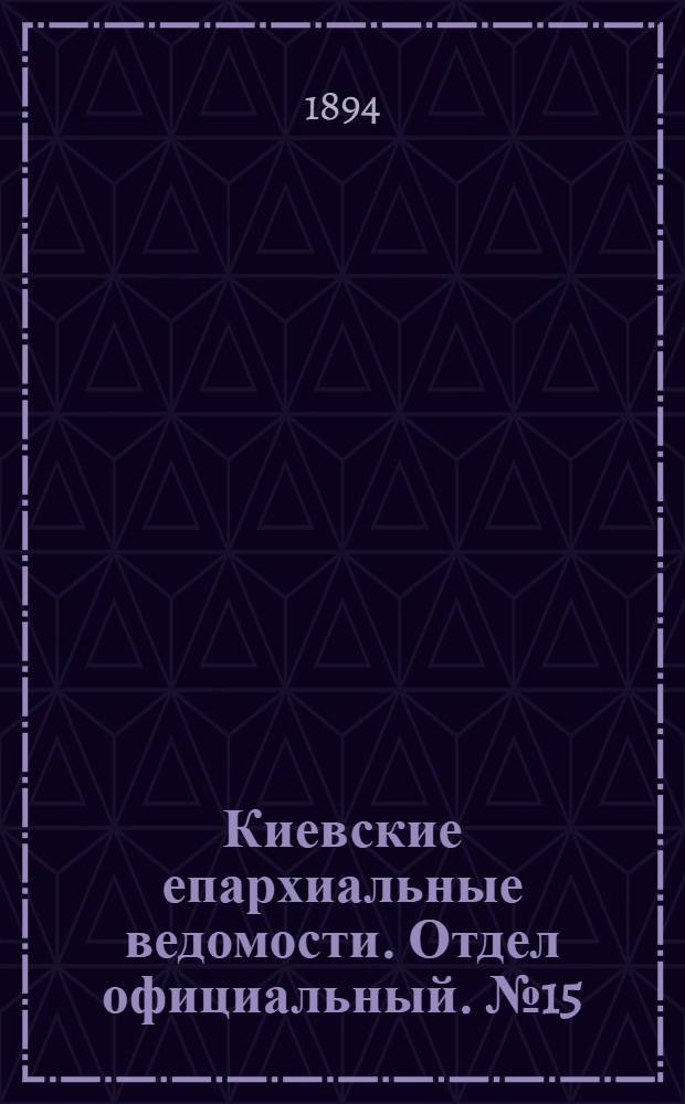 Киевские епархиальные ведомости. Отдел официальный. № 15 (1 августа 1894 г.)