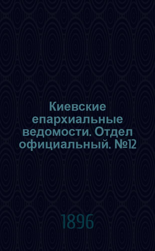 Киевские епархиальные ведомости. Отдел официальный. № 12 (16 июня 1896 г.)