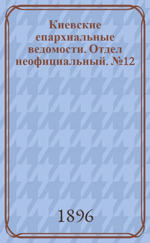Киевские епархиальные ведомости. Отдел неофициальный. № 12 (16 июня 1896 г.)