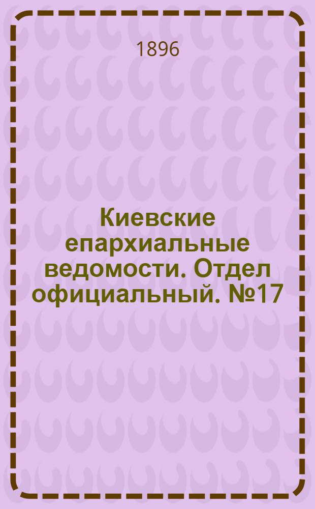 Киевские епархиальные ведомости. Отдел официальный. № 17 (1 сентября 1896 г.)