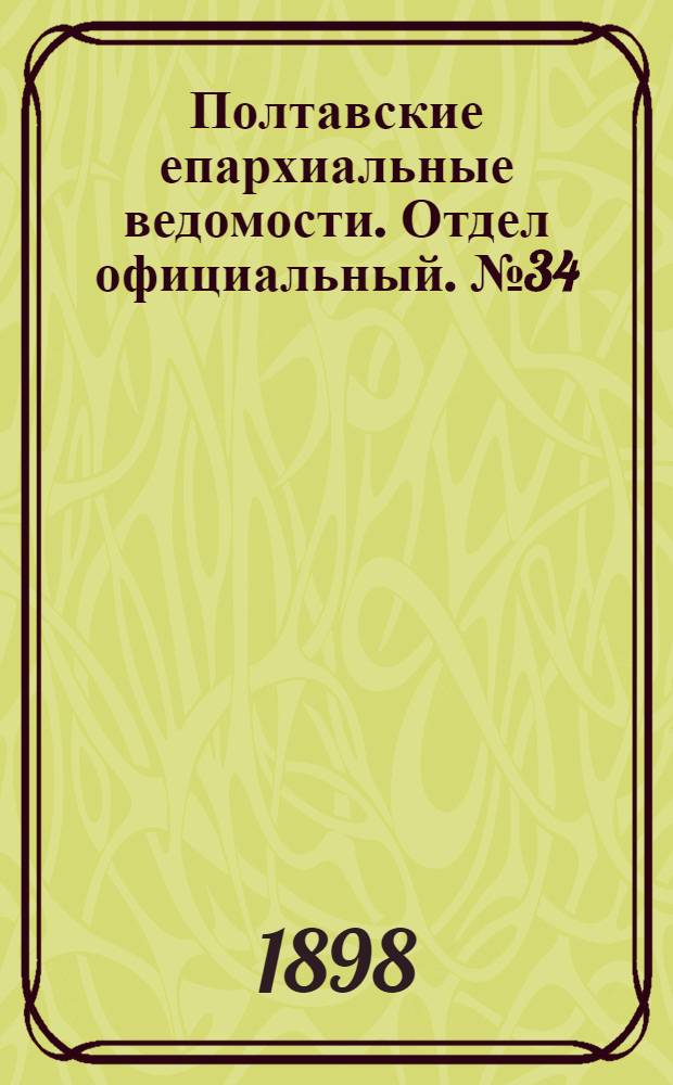 Полтавские епархиальные ведомости. Отдел официальный. № 34 (1 декабря 1898 г.)