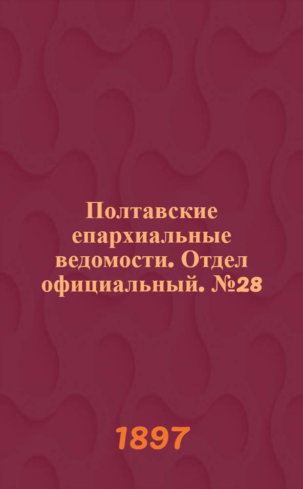 Полтавские епархиальные ведомости. Отдел официальный. № 28 (1 октября 1897 г.)