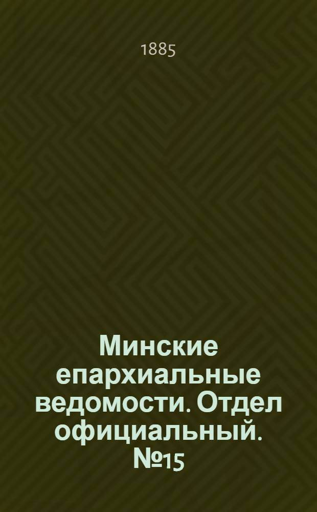Минские епархиальные ведомости. Отдел официальный. № 15 (1 августа 1885 г.)