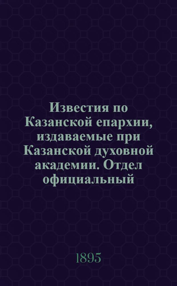 Известия по Казанской епархии, издаваемые при Казанской духовной академии. Отдел официальный, неофициальный. № 1-2 (1 - 15 января 1895 г.)