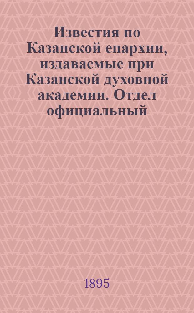 Известия по Казанской епархии, издаваемые при Казанской духовной академии. Отдел официальный, неофициальный. № 8 (15 апреля 1895 г.)