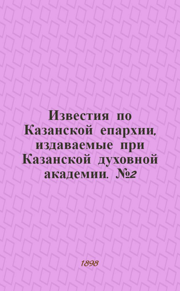 Известия по Казанской епархии, издаваемые при Казанской духовной академии. № 2 (15 января 1898 г.)