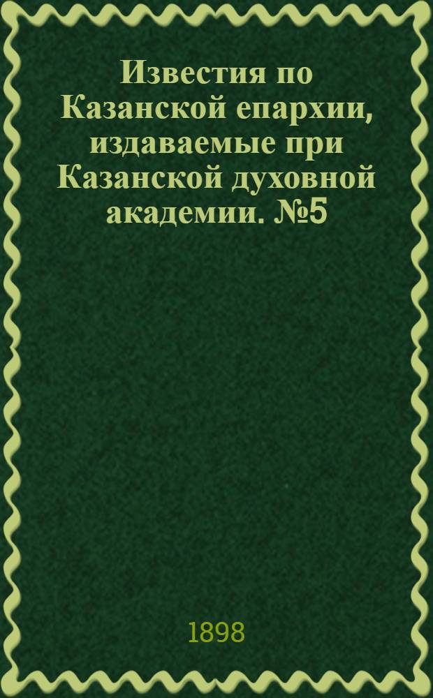 Известия по Казанской епархии, издаваемые при Казанской духовной академии. № 5 (1 марта 1898 г.)