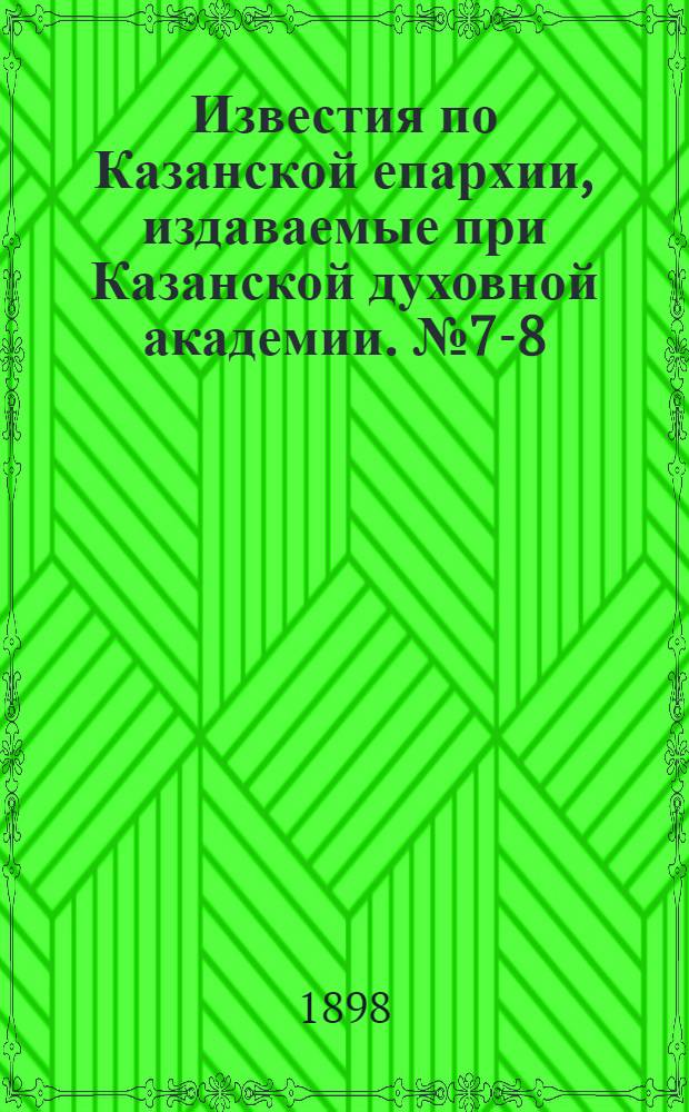 Известия по Казанской епархии, издаваемые при Казанской духовной академии. № 7-8 (1 - 15 апреля 1898 г.)