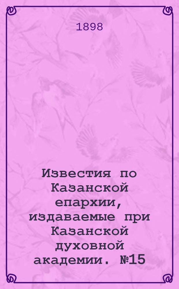 Известия по Казанской епархии, издаваемые при Казанской духовной академии. № 15 (1 августа 1898 г.)