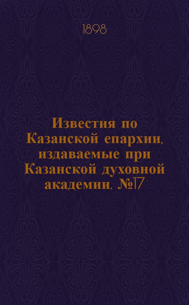 Известия по Казанской епархии, издаваемые при Казанской духовной академии. № 17 (1 сентября 1898 г.)