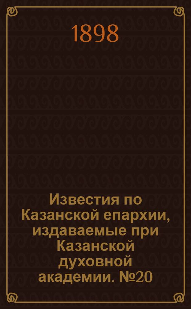 Известия по Казанской епархии, издаваемые при Казанской духовной академии. № 20 (15 октября 1898 г.)